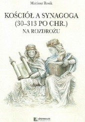 Okładka książki Kościół a Synagoga (30-313 po Chr.) Na rozdrożu. Mariusz Rosik