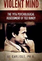 Okładka książki Violent Mind: The 1976 Psychological Assessment of Ted Bundy Al Carlisle