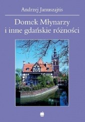 Okładka książki Domek Młynarzy i inne gdańskie różności Andrzej Januszajtis
