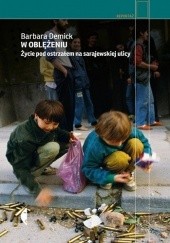 Okładka książki W oblężeniu. Życie pod ostrzałem na sarajewskiej ulicy Barbara Demick