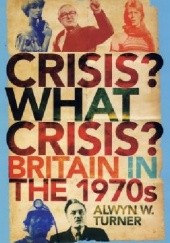 Okładka książki Crisis? What Crisis? : Britain in the 1970s Alwyn W. Turner