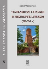 Okładka książki Templariusze i Joannici w biskupstwie lubuskim XIII-XVI w. Kamil Wasilkiewicz
