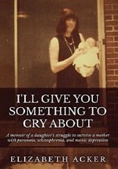 Okładka książki I'll Give You Something to Cry About Elizabeth Acker