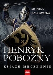 Okładka książki Henryk Pobożny. Książę Męczennik Monika Bachowska