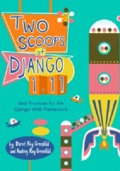 Okładka książki Two Scoops of Django 1.11: Best Practices for the Django Web Framework Audrey Roy, Daniel Roy Greenfeld