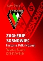 Okładka książki Zagłębie Sosnowiec – Historia Piłki Nożnej. Wiara, która przetrwała Jacek Skuta