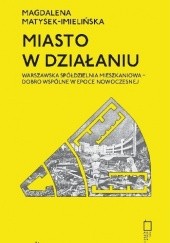 Okładka książki Miasto w działaniu. Warszawska Spółdzielnia Mieszkaniowa - dobro wspólne w epoce nowoczesnej Magdalena Matysek-Imielińska