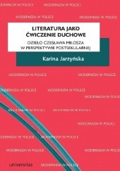 Okładka książki Literatura jako ćwiczenie duchowe. Dzieło Czesława Miłosza w perspektywie postsekularnej Karina Jarzyńska