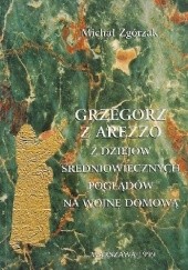Okładka książki Grzegorz z Arezzo. Z dziejów średniowiecznych poglądów na wojnę domową. Michał Zgórzak