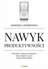 Okładka książki Nawyk produktywności. Wszystko, czego potrzebujesz, aby osiągać w życiu maksymalne efekty Agnieszka Jarzębowska