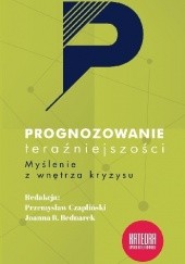 Okładka książki Prognozowanie teraźniejszości. Myślenie z wnętrza kryzysu. Joanna B. Bednarek, Przemysław Czapliński
