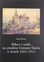 Okładka książki Pałace i zamki na pruskim Górnym Śląsku w latach 1850-1914 Irma Kozina