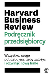 Okładka książki Harvard Business Review. Podręcznik przedsiębiorcy. Wszystko, czego potrzebujesz, żeby założyć i rozwinąć nową firmę. praca zbiorowa