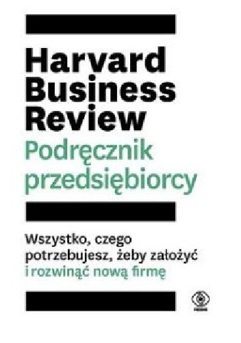 Harvard Business Review. Podręcznik przedsiębiorcy. Wszystko, czego potrzebujesz, żeby założyć i rozwinąć nową firmę. pdf chomikuj