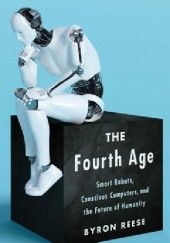 Okładka książki The Fourth Age: Smart Robots, Conscious Computers, and the Future of Humanity Byron Reese
