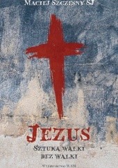 Okładka książki Jezus. Sztuka walki bez walki Maciej Szczęsny