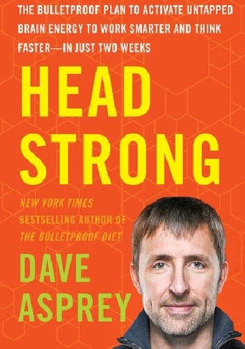 Okładka książki Head Strong: The Bulletproof Plan to Boost Brainpower, Increase Focus, and Maximize Performance-in Just Two Weeks Dave Asprey