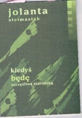 Okładka książki Kiedyś będę szczęśliwą staruszką Jolanta Stelmasiak