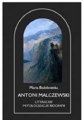 Okładka książki Antoni Malczewski. Literackie mitologizacje biografii Marta Białobrzeska