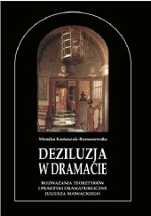 Okładka książki Deziluzja w dramacie. Rozważania teoretyków i praktyki dramaturgiczne Juliusza Słowackiego Monika Kostaszuk-Romanowska