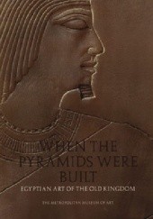 Okładka książki When the Pyramids Were Built: Egyptian Art of the Old Kingdom Dorothea Arnold