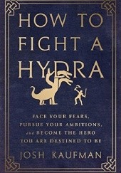 Okładka książki How to Fight a Hydra: Face Your Fears, Pursue Your Ambitions, and Become the Hero You Are Destined to Be Josh Kaufman