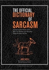 Okładka książki The Official Dictionary of Sarcasm: A Lexicon for Those of Us Who Are Better and Smarter Than the Rest of You James Napoli