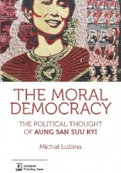 Okładka książki The Moral Democracy. The Political Thought of Aung San Suu Kyi