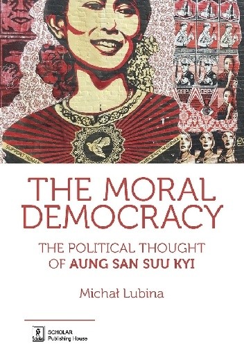 Okładka książki The Moral Democracy. The Political Thought of Aung San Suu Kyi Michał Lubina