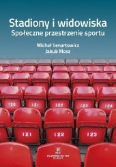 Okładka książki Stadiony i widowiska. Społeczne przestrzenie sportu Michał Lenartowicz, Jakub Mosz