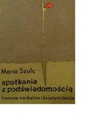 Okładka książki Spotkania z podświadomością. Hipnoza werbalna i biostymulacja Maria Szulc