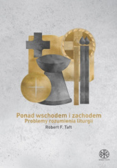 Okładka książki Ponad Wschodem i Zachodem. Problemy rozumienia liturgii Robert F. Taft