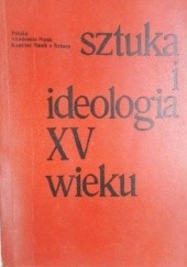 Sztuka i ideologia XV wieku. Materialy sympozjum Komitetu Nauk o Sztuce Polskiej Akademii Nauk Warszawa 1-4 XII 1976 r.