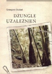 Okładka książki Dżungle uzależnień Grzegorz Skobel