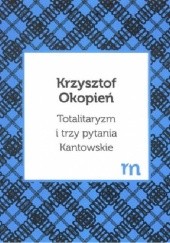 Okładka książki Totalitaryzm i trzy pytania Kantowskie Krzysztof Okopień