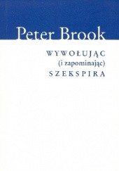Okładka książki Wywołując (i zapominając) Szekspira Peter Brook