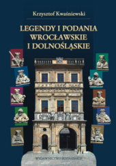 Okładka książki Legendy i podania wrocławskie i dolnośląskie Krzysztof Kwaśniewski