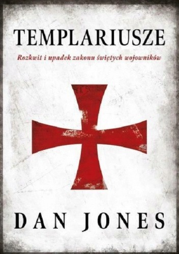 Dan Jones - Templariusze. Rozkwit i upadek zakonu świętych wojowników (2019)