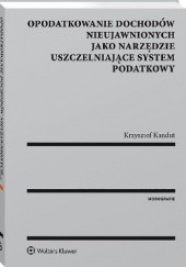 Okładka książki Opodatkowanie dochodów nieujawnionych jako narzędzie uszczelniające system podatkowy Krzysztof Kandut