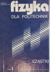 Okładka książki Fizyka dla politechnik, tom I. Cząstki Andrzej Januszajtis