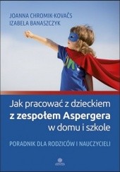Okładka książki Jak pracować z dzieckiem z zespołem Aspergera w domu i szkole Izabela Banaszczyk, Joanna Chromik-Kovačs