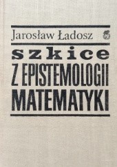 Okładka książki Szkice z epistemologii matematyki. Matematyka jako działalność konstruktywna Jarosław Ładosz