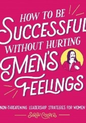 Okładka książki How to Be Successful without Hurting Mens Feelings: Non-threatening Leadership Strategies for Women Sarah Cooper