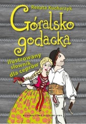 Okładka książki Góralsko godacka: ilustrowany słownik dla ceprów Renata Kucharzyk