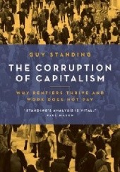 Okładka książki The Corruption of Capitalism. Why Rentiers Thrive And Work Does Not Pay Guy Standing