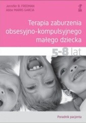 Okładka książki Terapia zaburzenia obsesyjno-kompulsyjnego małego dziecka 5-8 lat. Poradnik pacjenta Jennifer B. Freeman, Abbe Marrs Garcia