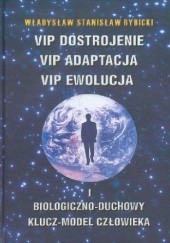 Okładka książki VIP dostrojenie. VIP adaptacja. VIP ewolucja. Biologiczno-duchowy klucz-model człowieka Władysław Stanisław Rybicki