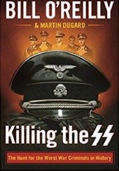 Okładka książki Killing the SS: The Hunt for the Worst War Criminals in History Martin Dugard, Bill O'Reilly