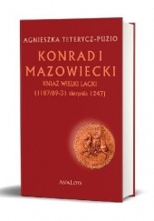 Okładka książki Konrad I Mazowiecki – kniaź wielki lacki (1187/89 - 31 sierpnia 1247) Agnieszka Teterycz-Puzio