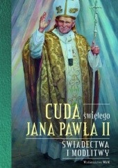 Okładka książki Cuda świętego Jana Pawła II. Świadectwa i modlitwy